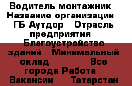 Водитель-монтажник › Название организации ­ ГБ Аутдор › Отрасль предприятия ­ Благоустройство зданий › Минимальный оклад ­ 80 000 - Все города Работа » Вакансии   . Татарстан респ.